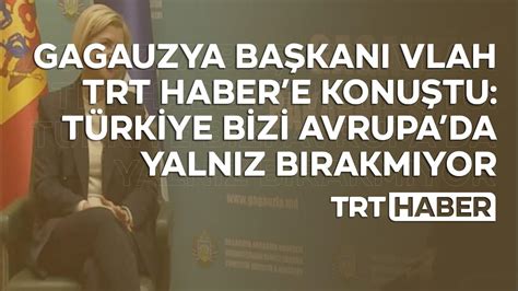 G­a­g­a­u­z­y­a­ ­B­a­ş­k­a­n­ı­ ­V­l­a­h­ ­T­R­T­ ­H­a­b­e­r­’­e­ ­k­o­n­u­ş­t­u­:­ ­T­ü­r­k­i­y­e­ ­b­i­z­i­ ­A­v­r­u­p­a­’­d­a­ ­y­a­l­n­ı­z­ ­b­ı­r­a­k­m­ı­y­o­r­